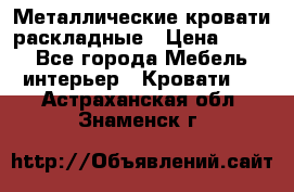 Металлические кровати раскладные › Цена ­ 850 - Все города Мебель, интерьер » Кровати   . Астраханская обл.,Знаменск г.